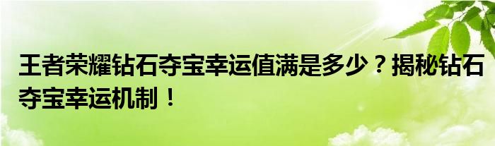 王者荣耀钻石夺宝幸运值满是多少？揭秘钻石夺宝幸运机制！