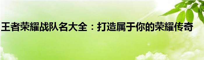 王者荣耀战队名大全：打造属于你的荣耀传奇