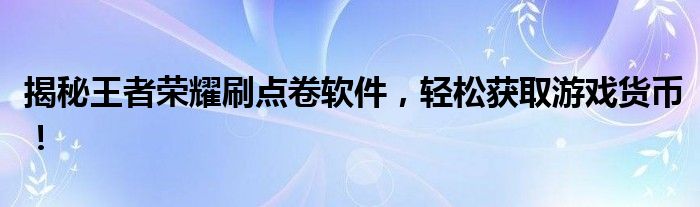 揭秘王者荣耀刷点卷软件，轻松获取游戏货币！