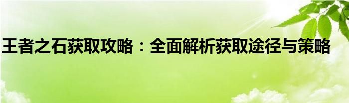 王者之石获取攻略：全面解析获取途径与策略