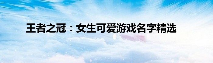 王者之冠：女生可爱游戏名字精选