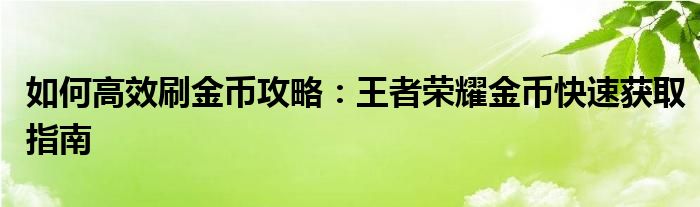 如何高效刷金币攻略：王者荣耀金币快速获取指南