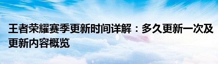 王者荣耀赛季更新时间详解：多久更新一次及更新内容概览