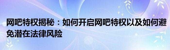 网吧特权揭秘：如何开启网吧特权以及如何避免潜在法律风险