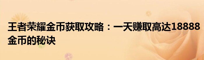 王者荣耀金币获取攻略：一天赚取高达18888金币的秘诀