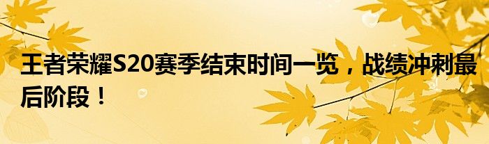 王者荣耀S20赛季结束时间一览，战绩冲刺最后阶段！