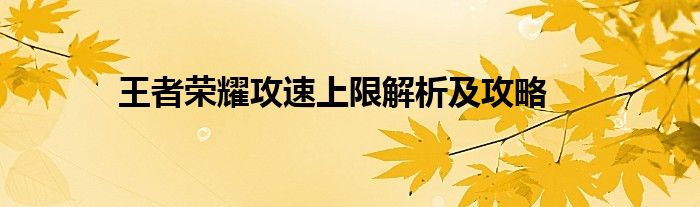 王者荣耀攻速上限解析及攻略