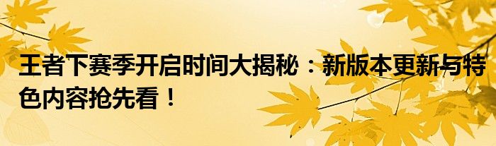 王者下赛季开启时间大揭秘：新版本更新与特色内容抢先看！