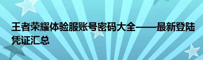 王者荣耀体验服账号密码大全——最新登陆凭证汇总