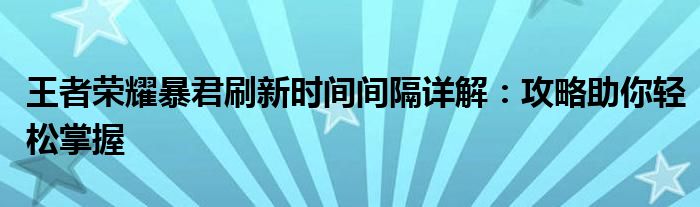 王者荣耀暴君刷新时间间隔详解：攻略助你轻松掌握