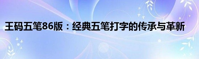 王码五笔86版：经典五笔打字的传承与革新