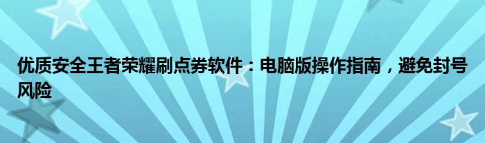 优质安全王者荣耀刷点券软件：电脑版操作指南，避免封号风险