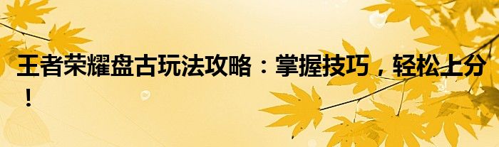 王者荣耀盘古玩法攻略：掌握技巧，轻松上分！