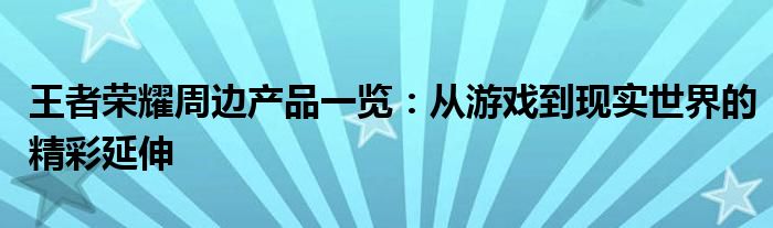 王者荣耀周边产品一览：从游戏到现实世界的精彩延伸