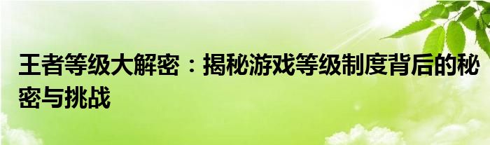 王者等级大解密：揭秘游戏等级制度背后的秘密与挑战