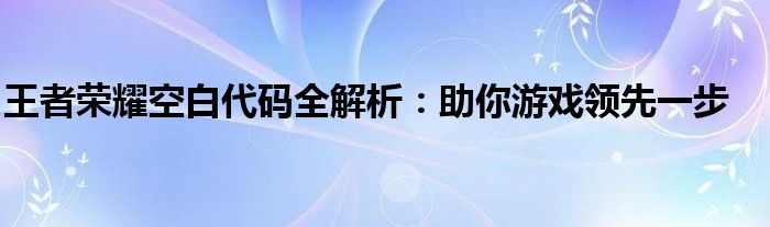 王者荣耀空白代码全解析：助你游戏领先一步