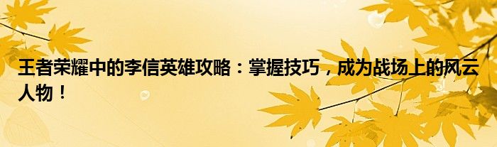 王者荣耀中的李信英雄攻略：掌握技巧，成为战场上的风云人物！