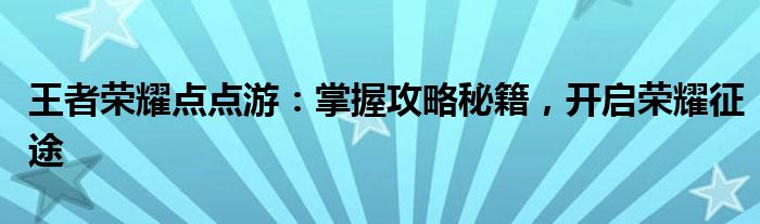 王者荣耀点点游：掌握攻略秘籍，开启荣耀征途