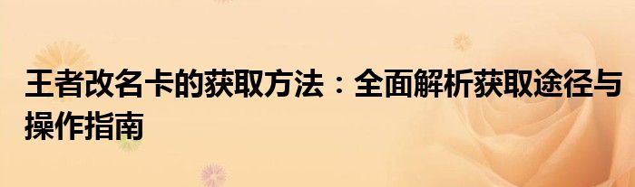 王者改名卡的获取方法：全面解析获取途径与操作指南