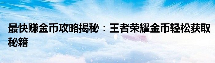 最快赚金币攻略揭秘：王者荣耀金币轻松获取秘籍