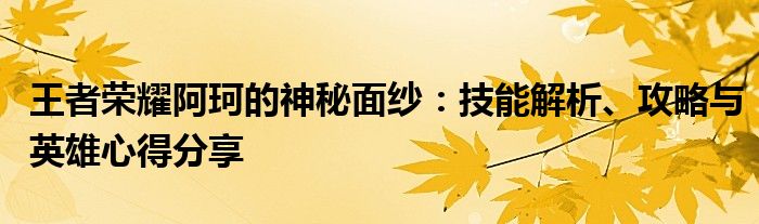 王者荣耀阿珂的神秘面纱：技能解析、攻略与英雄心得分享