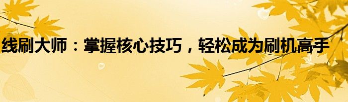 线刷大师：掌握核心技巧，轻松成为刷机高手