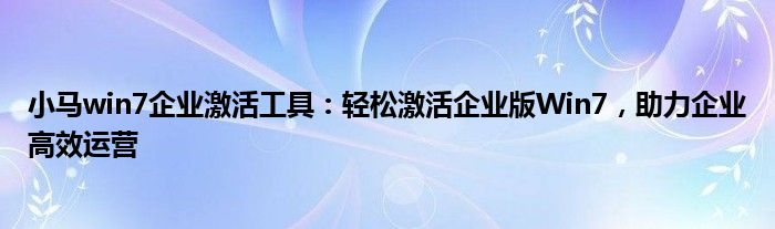 小马win7企业激活工具：轻松激活企业版Win7，助力企业高效运营