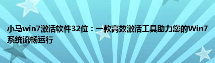 小马win7激活软件32位：一款高效激活工具助力您的Win7系统流畅运行