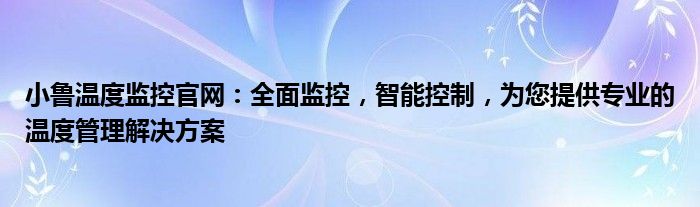 小鲁温度监控官网：全面监控，智能控制，为您提供专业的温度管理解决方案