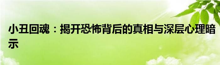 小丑回魂：揭开恐怖背后的真相与深层心理暗示