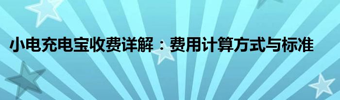 小电充电宝收费详解：费用计算方式与标准