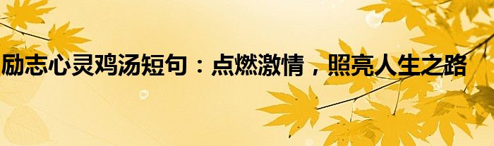 励志心灵鸡汤短句：点燃激情，照亮人生之路