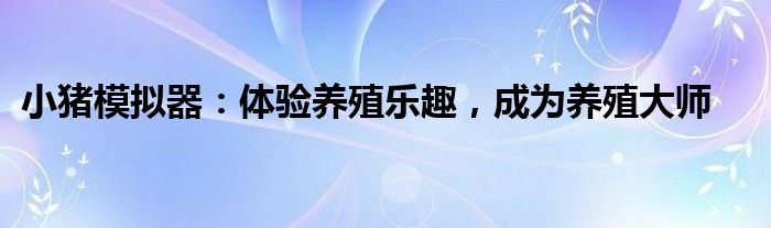 小猪模拟器：体验养殖乐趣，成为养殖大师