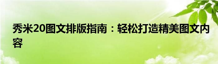 秀米20图文排版指南：轻松打造精美图文内容