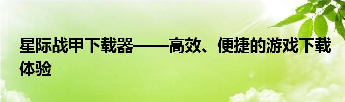 星际战甲下载器——高效、便捷的游戏下载体验