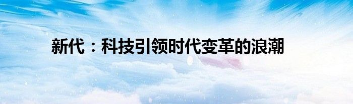 新代：科技引领时代变革的浪潮