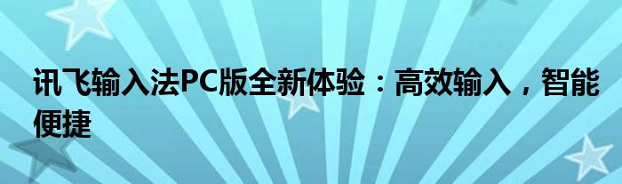 讯飞输入法PC版全新体验：高效输入，智能便捷