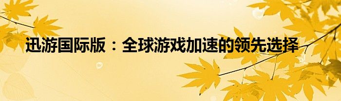 迅游国际版：全球游戏加速的领先选择