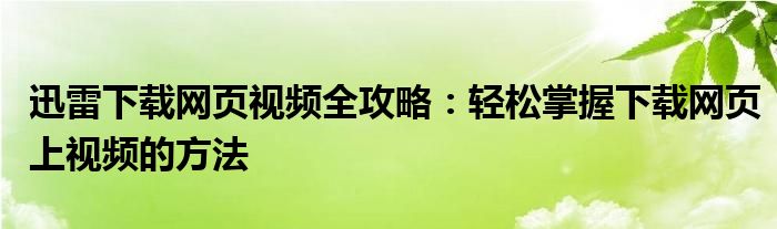 迅雷下载网页视频全攻略：轻松掌握下载网页上视频的方法