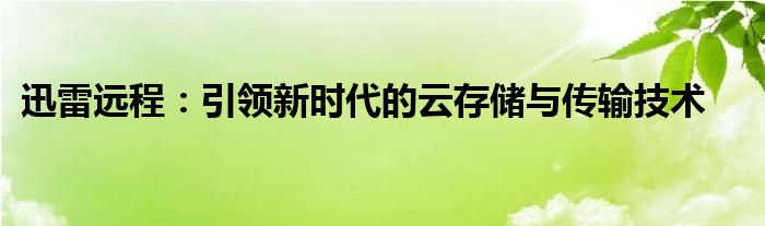 迅雷远程：引领新时代的云存储与传输技术