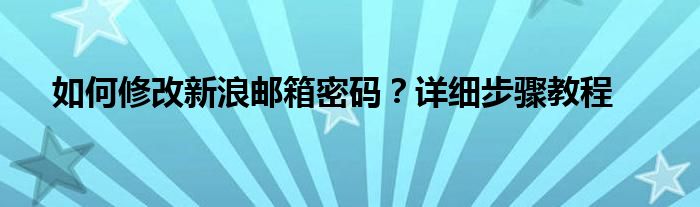 如何修改新浪邮箱密码？详细步骤教程