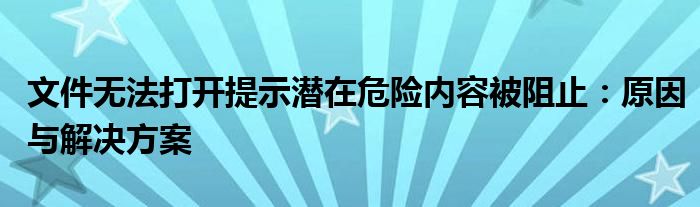 文件无法打开提示潜在危险内容被阻止：原因与解决方案