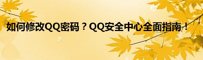 如何修改QQ密码？QQ安全中心全面指南！