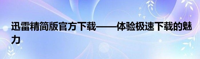 迅雷精简版官方下载——体验极速下载的魅力