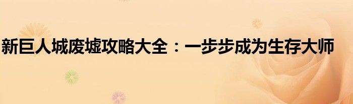 新巨人城废墟攻略大全：一步步成为生存大师