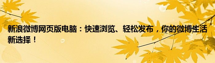 新浪微博网页版电脑：快速浏览、轻松发布，你的微博生活新选择！