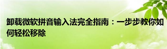 卸载微软拼音输入法完全指南：一步步教你如何轻松移除