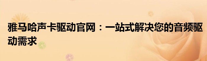 雅马哈声卡驱动官网：一站式解决您的音频驱动需求