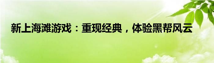 新上海滩游戏：重现经典，体验黑帮风云