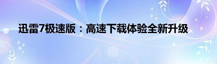 迅雷7极速版：高速下载体验全新升级